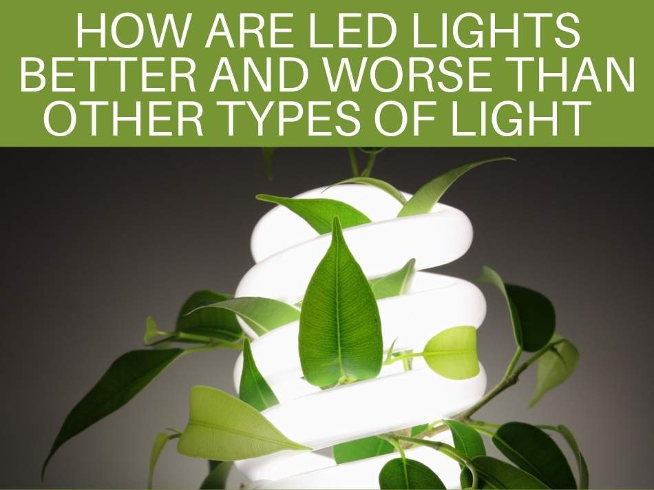 How Are LED Lights Better And Worse Than Other Types Of Light