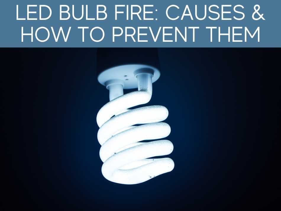 LED Bulb Fire: Causes & How To Prevent Them