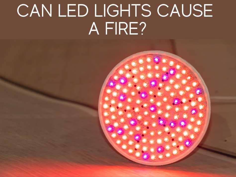 Can LED Lights Cause A Fire?