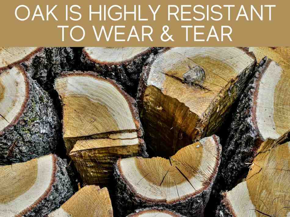 Oak Is Highly Resistant To Wear & Tear